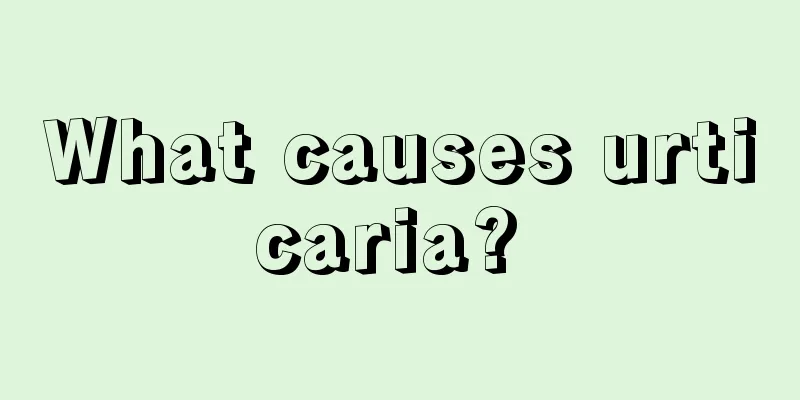 What causes urticaria? 