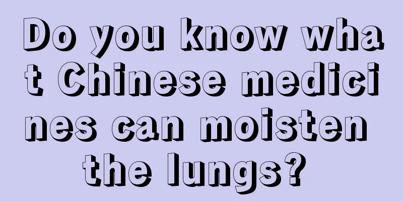 Do you know what Chinese medicines can moisten the lungs? 