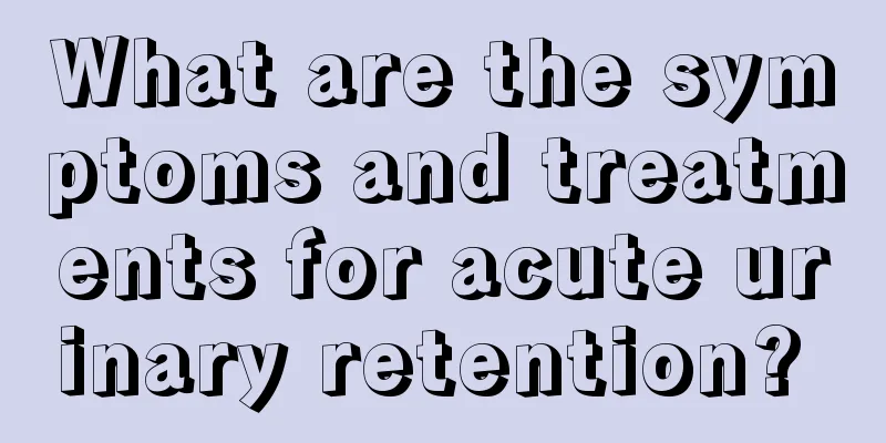 What are the symptoms and treatments for acute urinary retention? 