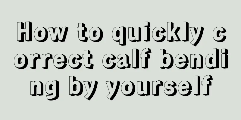 How to quickly correct calf bending by yourself