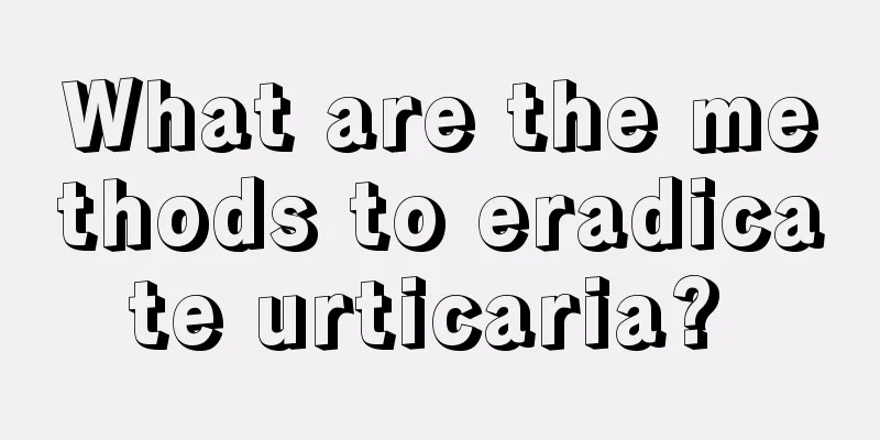 What are the methods to eradicate urticaria? 