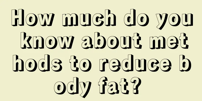 How much do you know about methods to reduce body fat? 
