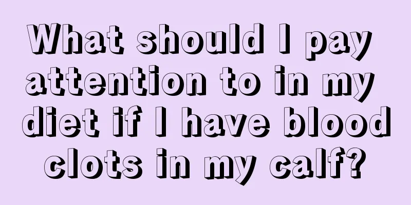 What should I pay attention to in my diet if I have blood clots in my calf? 