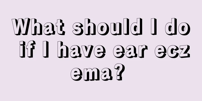 What should I do if I have ear eczema? 