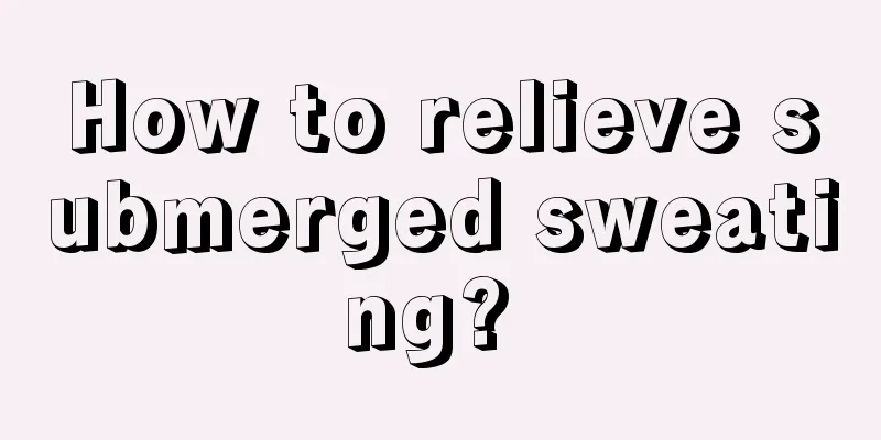 How to relieve submerged sweating? 