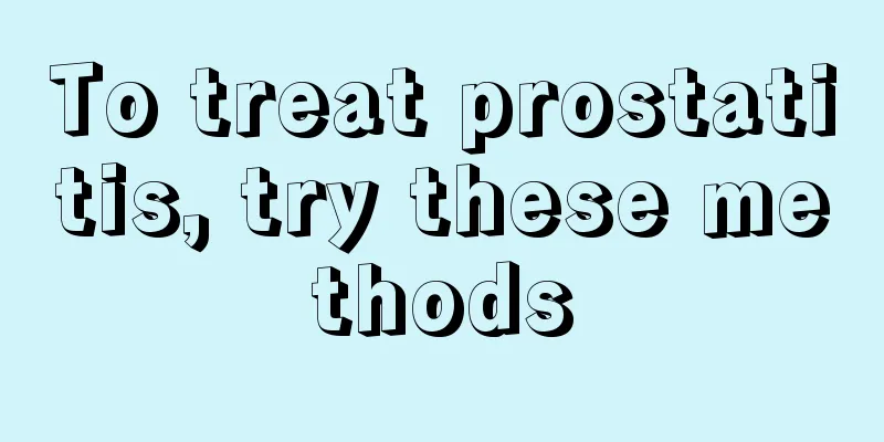 To treat prostatitis, try these methods