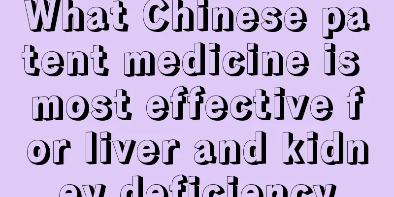 What Chinese patent medicine is most effective for liver and kidney deficiency