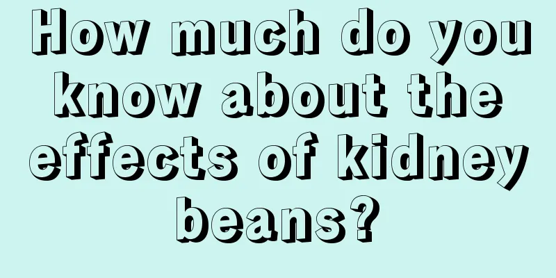 How much do you know about the effects of kidney beans? 