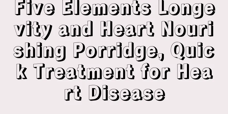 Five Elements Longevity and Heart Nourishing Porridge, Quick Treatment for Heart Disease