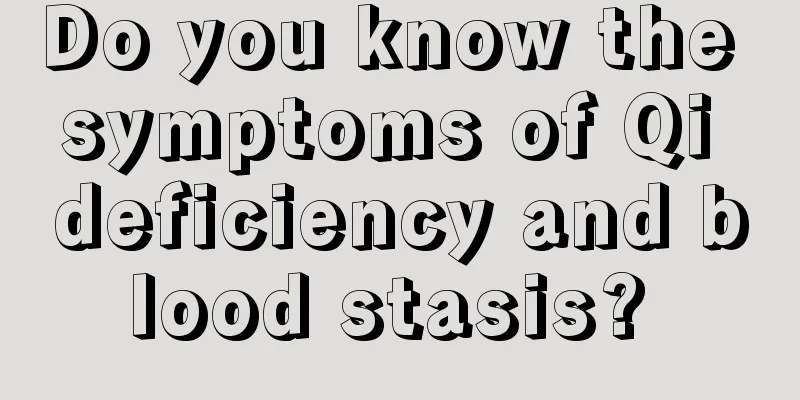 Do you know the symptoms of Qi deficiency and blood stasis? 