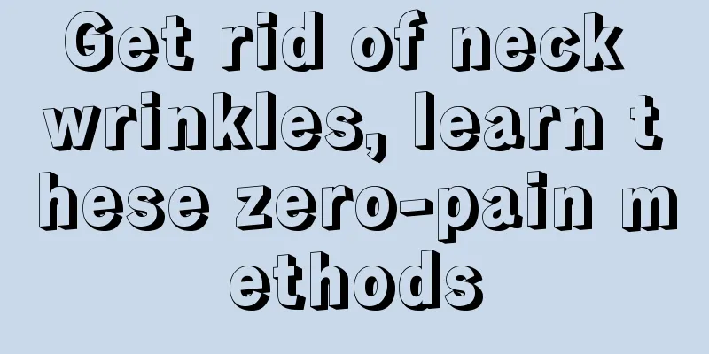 Get rid of neck wrinkles, learn these zero-pain methods