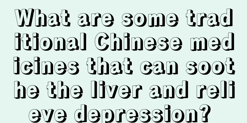 What are some traditional Chinese medicines that can soothe the liver and relieve depression? 