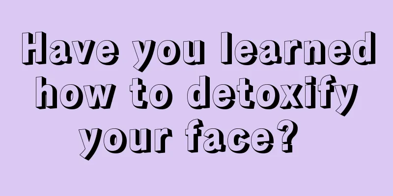 Have you learned how to detoxify your face? 