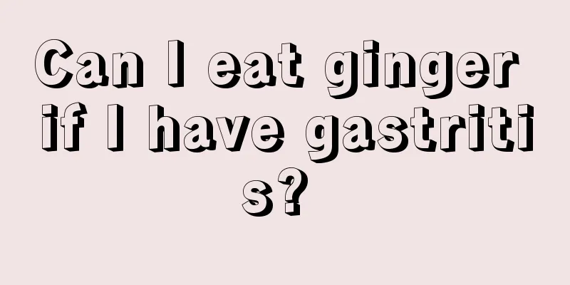 Can I eat ginger if I have gastritis? 