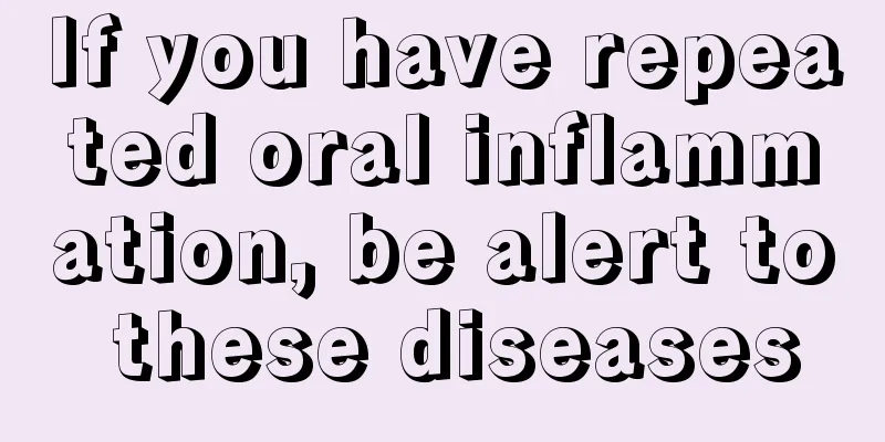 If you have repeated oral inflammation, be alert to these diseases