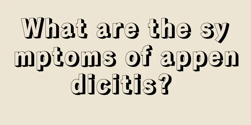 What are the symptoms of appendicitis? 