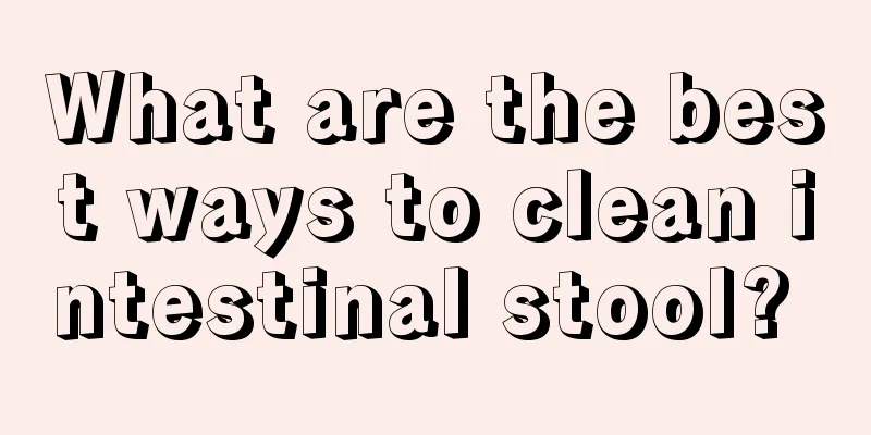 What are the best ways to clean intestinal stool? 