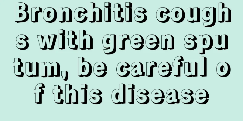 Bronchitis coughs with green sputum, be careful of this disease