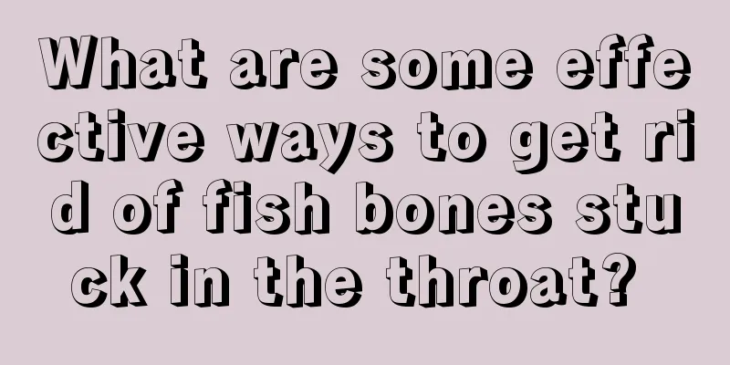 What are some effective ways to get rid of fish bones stuck in the throat? 