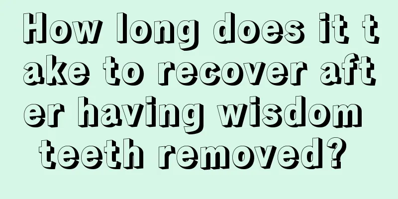 How long does it take to recover after having wisdom teeth removed? 