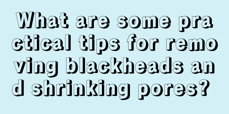 What are some practical tips for removing blackheads and shrinking pores? 