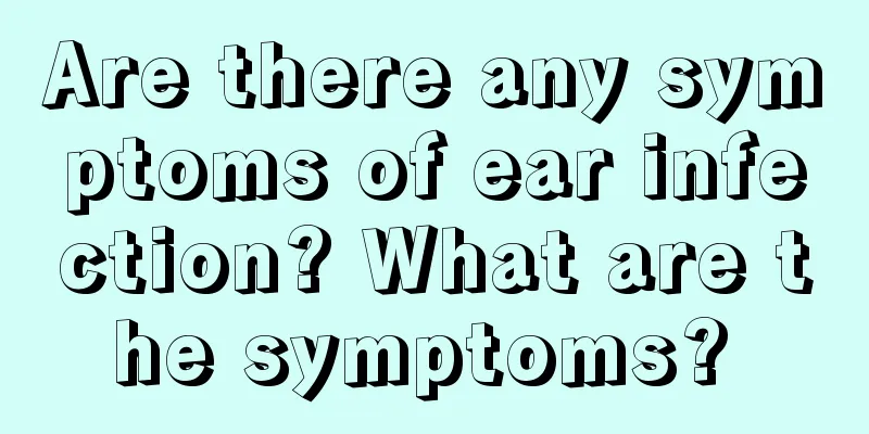 Are there any symptoms of ear infection? What are the symptoms? 