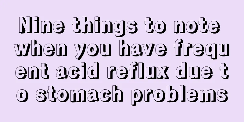 Nine things to note when you have frequent acid reflux due to stomach problems