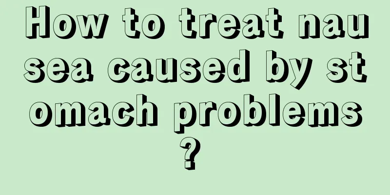 How to treat nausea caused by stomach problems? 