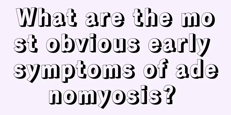 What are the most obvious early symptoms of adenomyosis? 