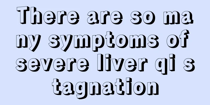 There are so many symptoms of severe liver qi stagnation