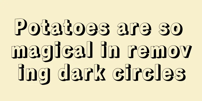 Potatoes are so magical in removing dark circles