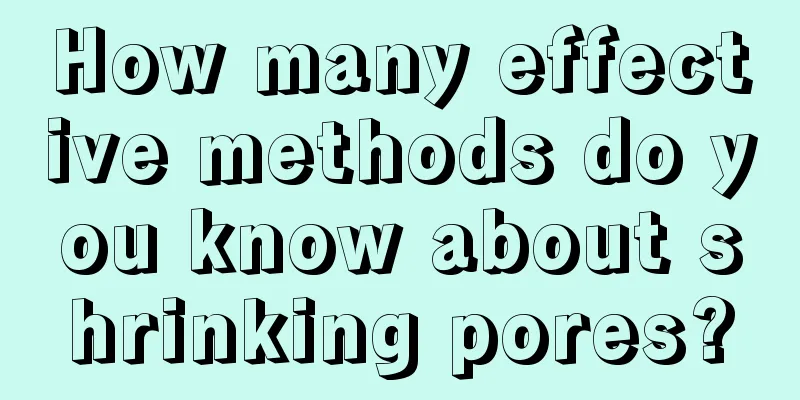 How many effective methods do you know about shrinking pores?