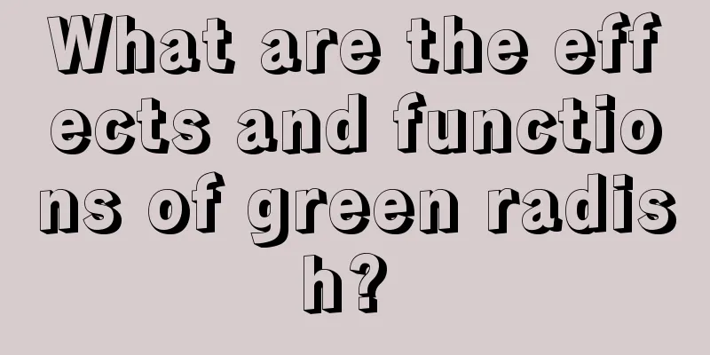What are the effects and functions of green radish? 
