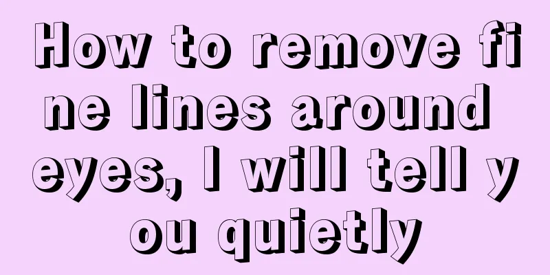 How to remove fine lines around eyes, I will tell you quietly