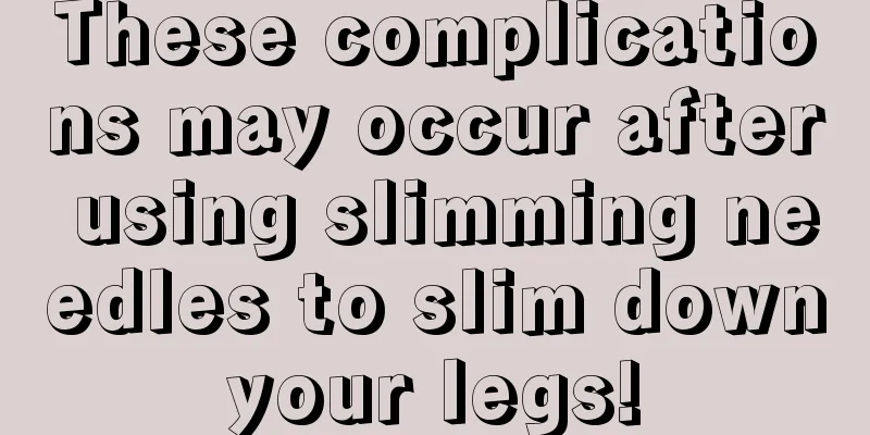 These complications may occur after using slimming needles to slim down your legs! 