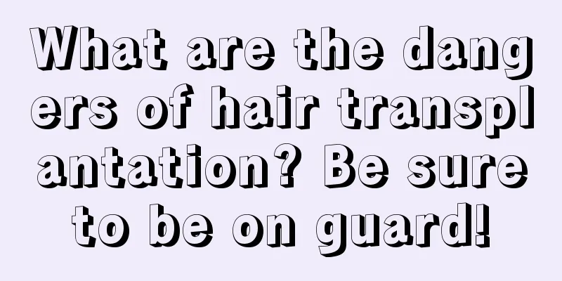 What are the dangers of hair transplantation? Be sure to be on guard! 