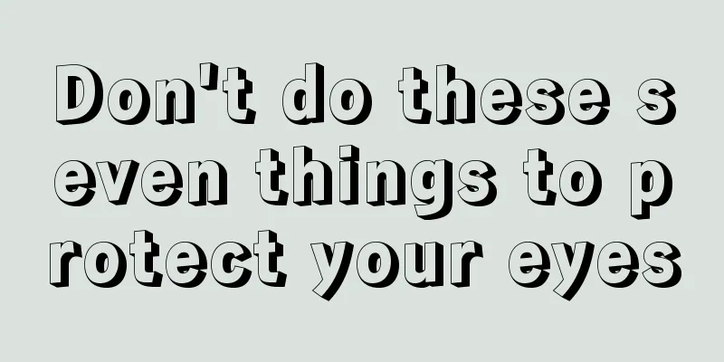 Don't do these seven things to protect your eyes