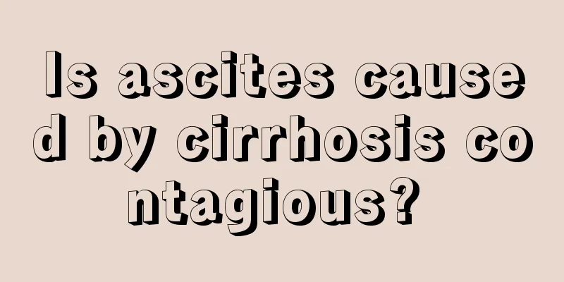 Is ascites caused by cirrhosis contagious? 