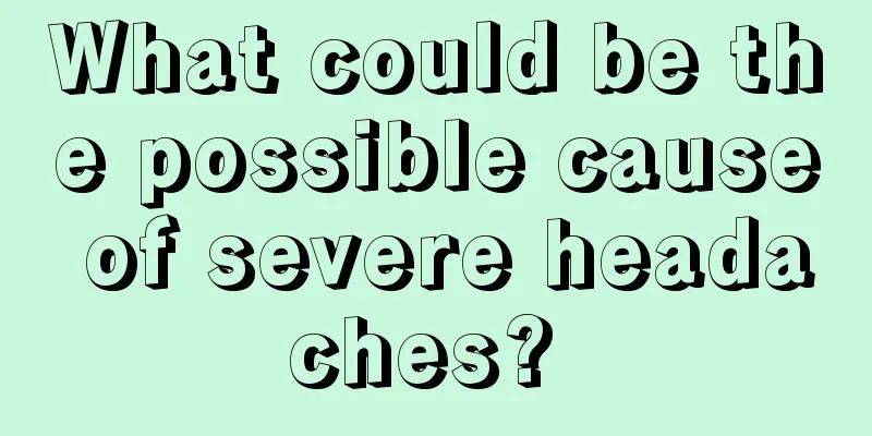 What could be the possible cause of severe headaches? 