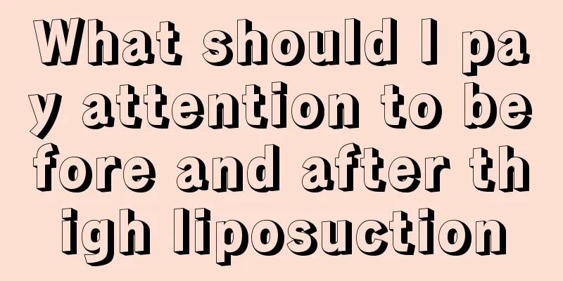 What should I pay attention to before and after thigh liposuction