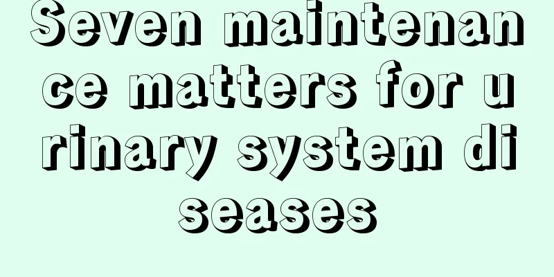 Seven maintenance matters for urinary system diseases