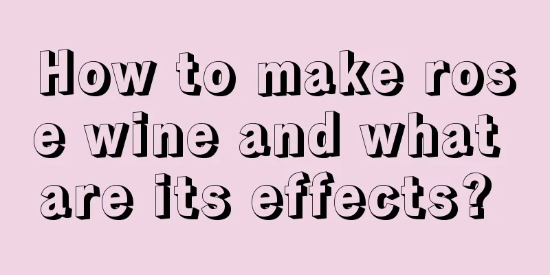 How to make rose wine and what are its effects? 