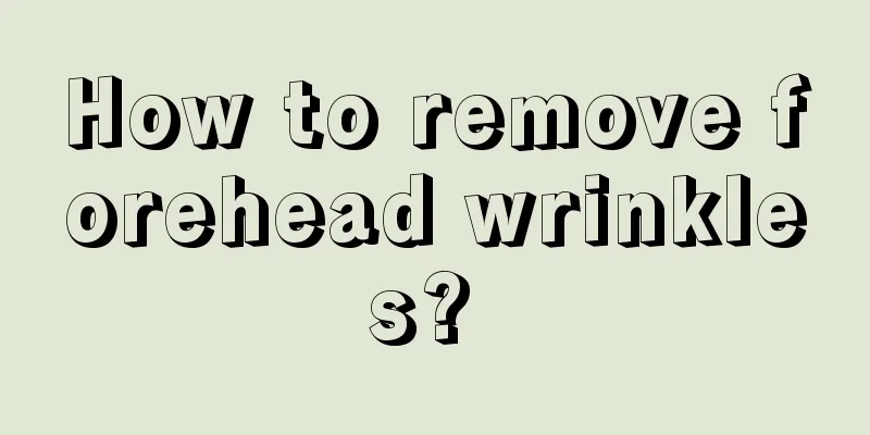 How to remove forehead wrinkles? 