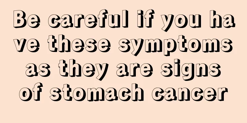 Be careful if you have these symptoms as they are signs of stomach cancer
