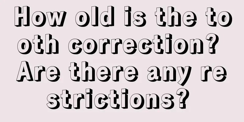 How old is the tooth correction? Are there any restrictions? 