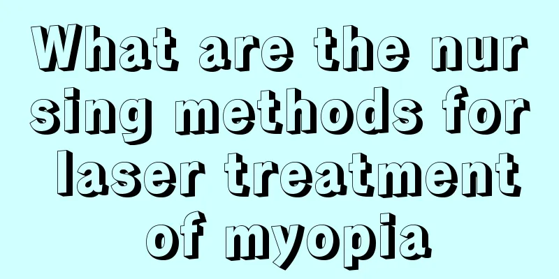 What are the nursing methods for laser treatment of myopia
