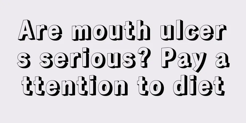 Are mouth ulcers serious? Pay attention to diet