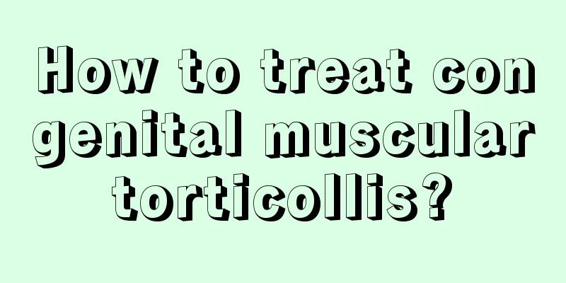 How to treat congenital muscular torticollis? 