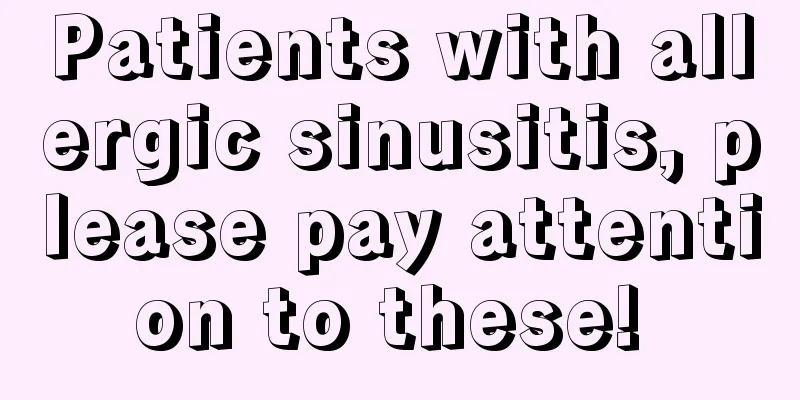 Patients with allergic sinusitis, please pay attention to these! 