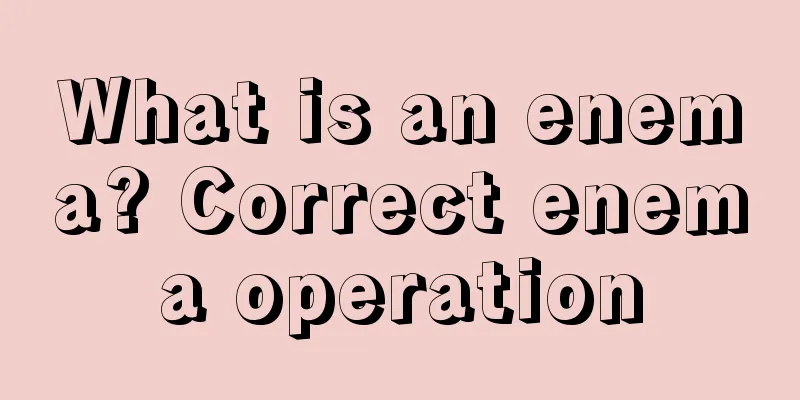 What is an enema? Correct enema operation